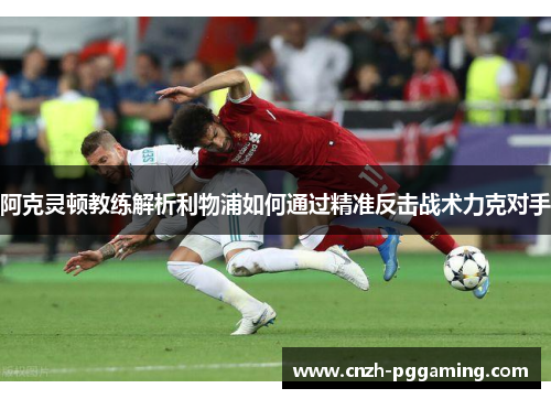阿克灵顿教练解析利物浦如何通过精准反击战术力克对手