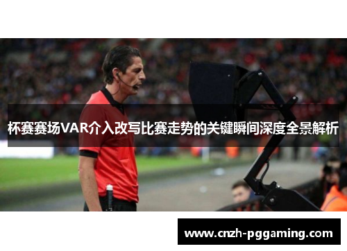 杯赛赛场VAR介入改写比赛走势的关键瞬间深度全景解析
