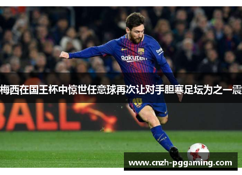 梅西在国王杯中惊世任意球再次让对手胆寒足坛为之一震 梅西在国王杯中惊世任意球再次让对手胆寒足坛为之一震