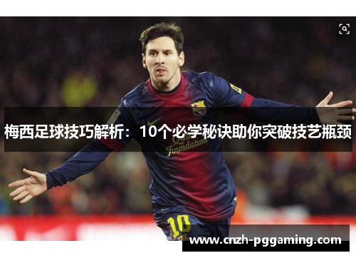 梅西足球技巧解析:10个必学秘诀助你突破技艺瓶颈 梅西足球技巧解析:10个必学秘诀助你突破技艺瓶颈