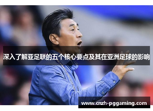 深入了解亚足联的五个核心要点及其在亚洲足球的影响 深入了解亚足联的五个核心要点及其在亚洲足球的影响
