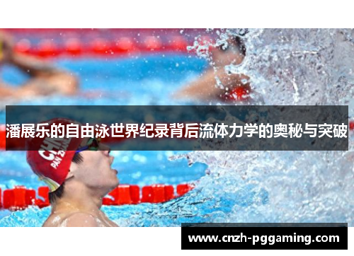 潘展乐的自由泳世界纪录背后流体力学的奥秘与突破 潘展乐的自由泳世界纪录背后流体力学的奥秘与突破