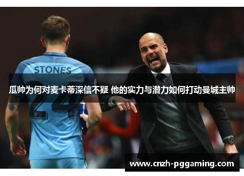 瓜帅为何对麦卡蒂深信不疑 他的实力与潜力如何打动曼城主帅 瓜帅为何对麦卡蒂深信不疑 他的实力与潜力如何打动曼城主帅